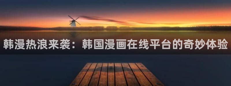 漫画大全免费看韩漫：韩漫热浪来袭：韩国漫画在线平台的奇妙体验