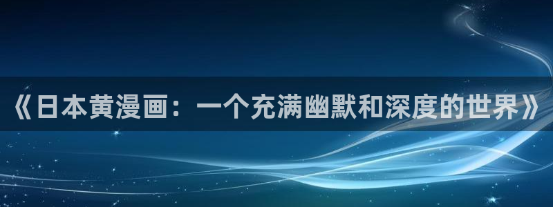 韩漫在线观看漫画全集免费：《日本黄漫画：一个充满幽默和深度的世界》
