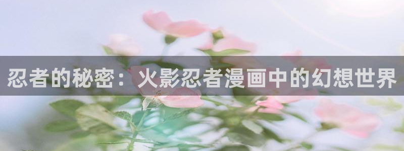 韩漫无删减版第一漫画：忍者的秘密：火影忍者漫画中的幻想世界