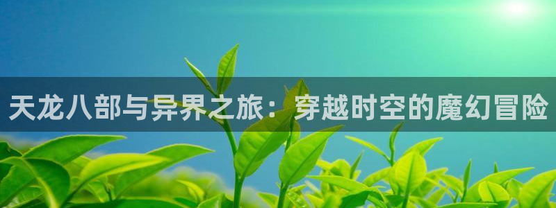 韩漫漫画屋：天龙八部与异界之旅：穿越时空的魔幻冒险